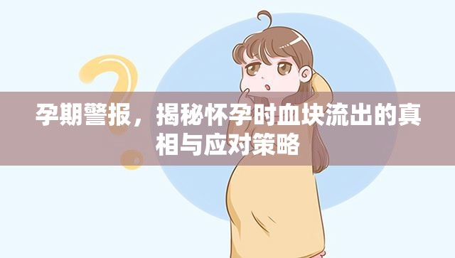 孕期警報，揭秘懷孕時血塊流出的真相與應(yīng)對策略