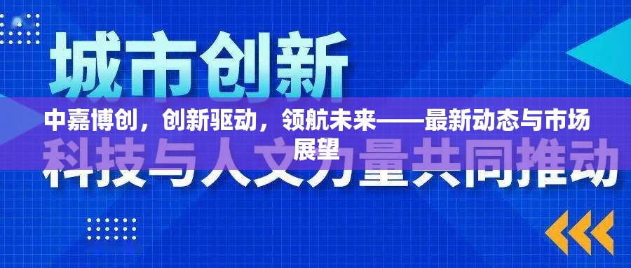 中嘉博創(chuàng)，創(chuàng)新驅動，領航未來——最新動態(tài)與市場展望