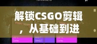 解鎖CSGO剪輯，從基礎(chǔ)到進階的視覺盛宴