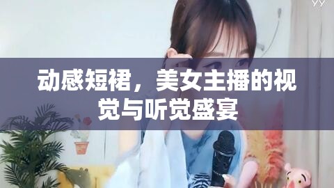 動感短裙，美女主播的視覺與聽覺盛宴