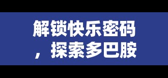 解鎖快樂(lè)密碼，探索多巴胺流出的奇妙之旅