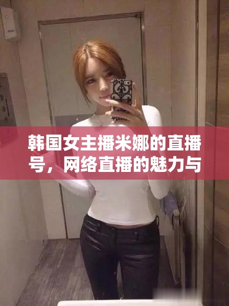 韓國女主播米娜的直播號，網絡直播的魅力與挑戰(zhàn)