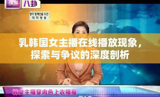 乳韓國女主播在線播放現(xiàn)象，探索與爭議的深度剖析