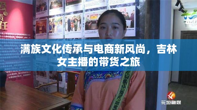 滿族文化傳承與電商新風(fēng)尚，吉林女主播的帶貨之旅