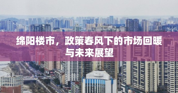 綿陽樓市，政策春風(fēng)下的市場回暖與未來展望