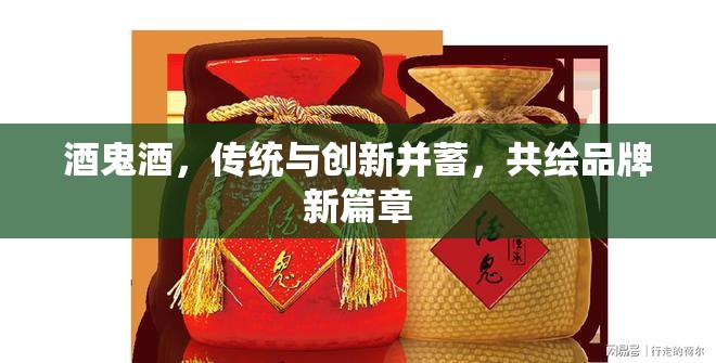 酒鬼酒，傳統(tǒng)與創(chuàng)新并蓄，共繪品牌新篇章