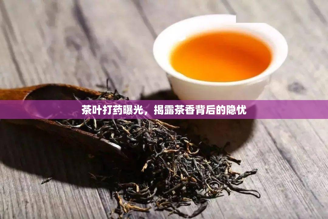 茶葉打藥曝光，揭露茶香背后的隱憂