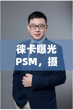 徠卡曝光PSM，攝影藝術(shù)與科技的完美融合