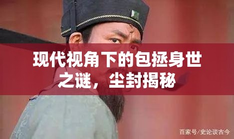 現(xiàn)代視角下的包拯身世之謎，塵封揭秘