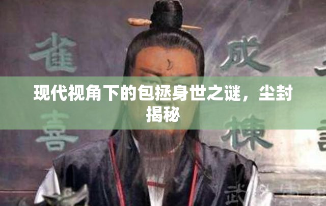 現(xiàn)代視角下的包拯身世之謎，塵封揭秘