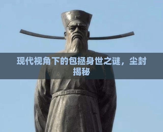 現(xiàn)代視角下的包拯身世之謎，塵封揭秘