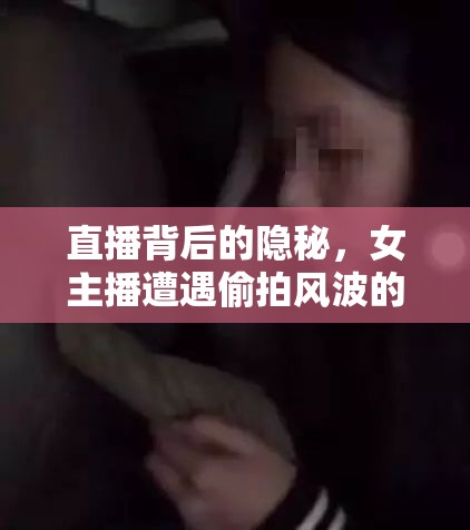 直播背后的隱秘，女主播遭遇偷拍風波的警醒與反思