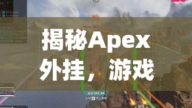 揭秘Apex外掛，游戲公平的隱形威脅