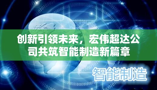 創(chuàng)新引領(lǐng)未來，宏偉超達公司共筑智能制造新篇章