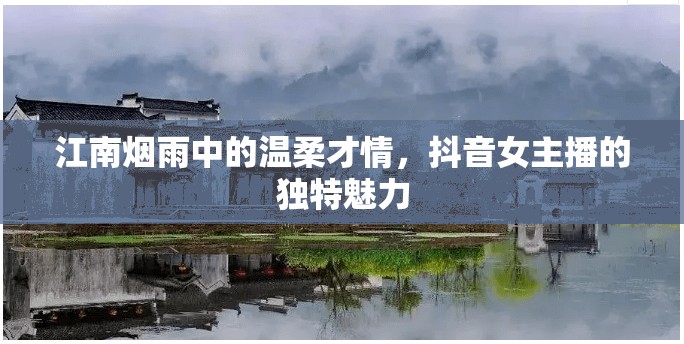 江南煙雨中的溫柔才情，抖音女主播的獨(dú)特魅力