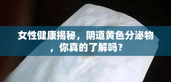 女性健康揭秘，陰道黃色分泌物，你真的了解嗎？