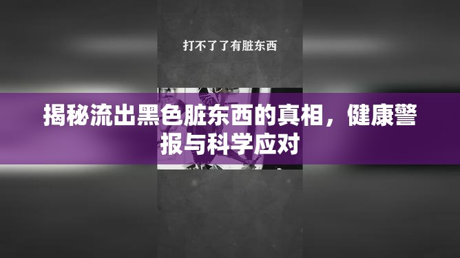 揭秘流出黑色臟東西的真相，健康警報(bào)與科學(xué)應(yīng)對(duì)