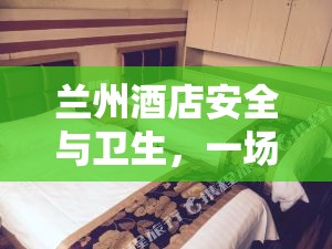 蘭州酒店安全與衛(wèi)生，一場深度探討的曝光