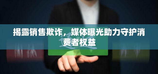 揭露銷售欺詐，媒體曝光助力守護(hù)消費(fèi)者權(quán)益