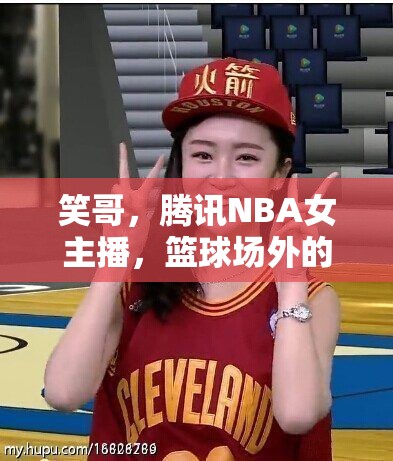 笑哥，騰訊NBA女主播，籃球場(chǎng)外的微笑女神