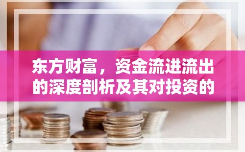 東方財富，資金流進流出的深度剖析及其對投資的啟示