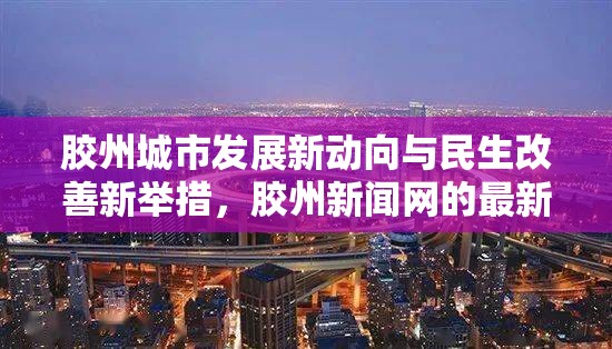 膠州城市發(fā)展新動向與民生改善新舉措，膠州新聞網(wǎng)的最新報道