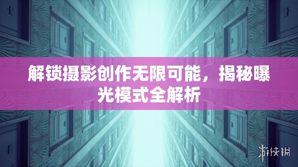 解鎖攝影創(chuàng)作無限可能，揭秘曝光模式全解析