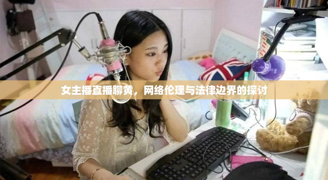 女主播直播聊黃，網絡倫理與法律邊界的探討