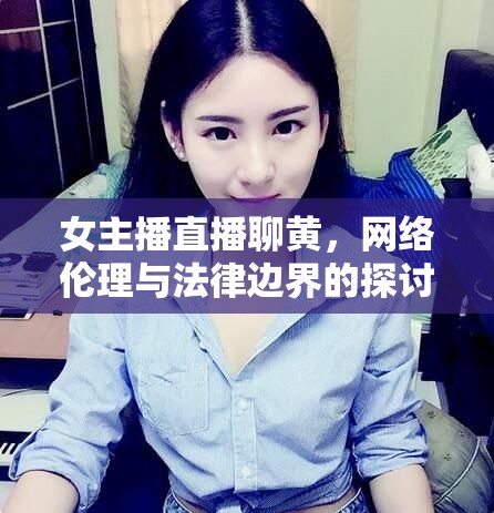 女主播直播聊黃，網絡倫理與法律邊界的探討