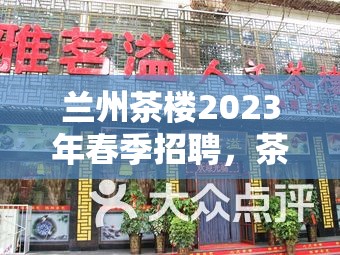 蘭州茶樓2023年春季招聘，茶韻再添新章