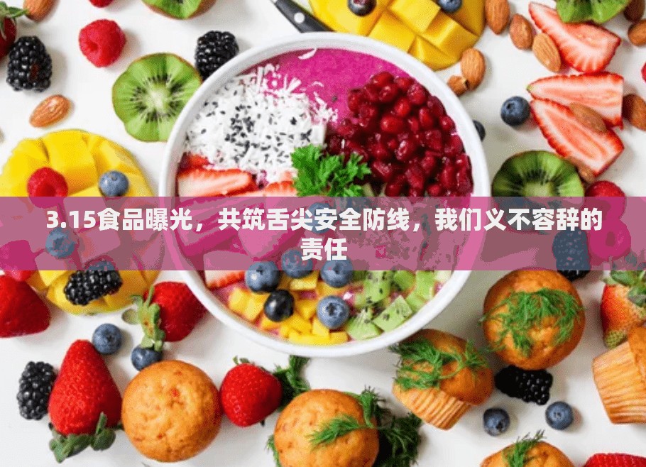 3.15食品曝光，共筑舌尖安全防線，我們義不容辭的責(zé)任