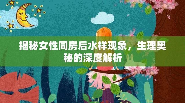 揭秘女性同房后水樣現象，生理奧秘的深度解析