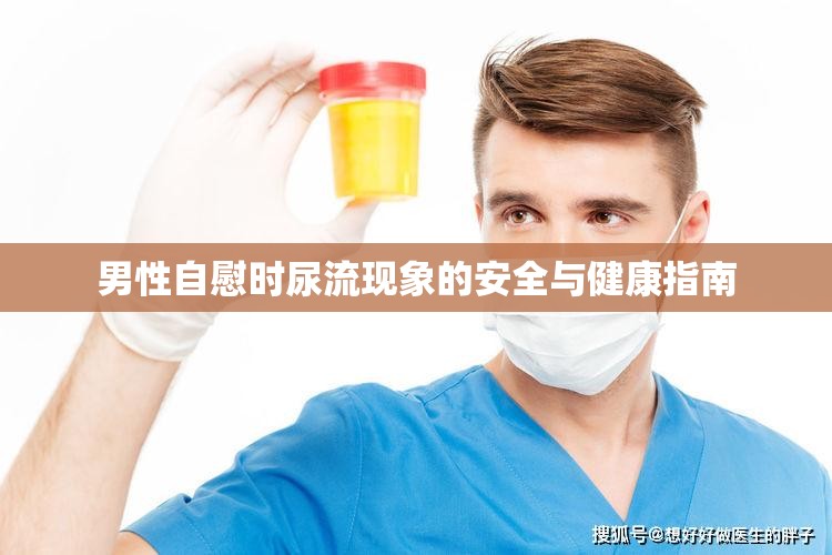 男性自慰時(shí)尿流現(xiàn)象的安全與健康指南