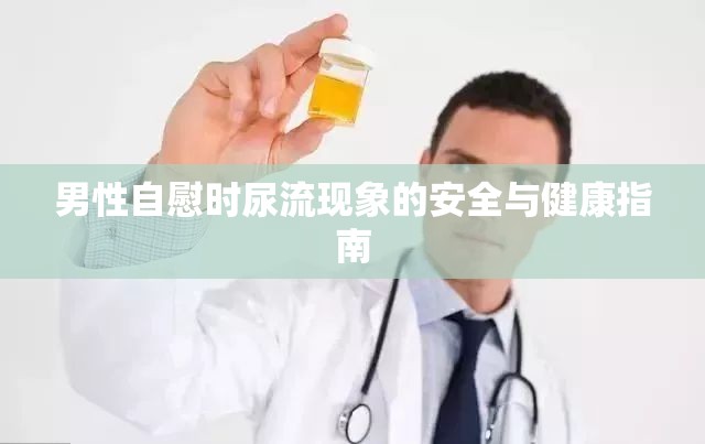 男性自慰時(shí)尿流現(xiàn)象的安全與健康指南