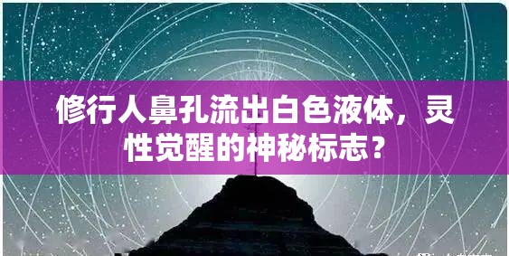 修行人鼻孔流出白色液體，靈性覺醒的神秘標(biāo)志？