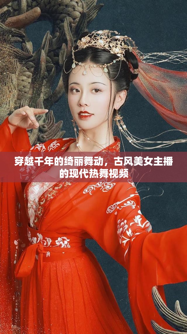 穿越千年的綺麗舞動，古風美女主播的現(xiàn)代熱舞視頻