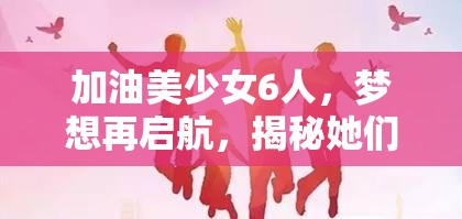 加油美少女6人，夢(mèng)想再啟航，揭秘她們的閃耀時(shí)刻