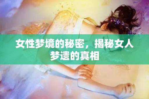 女性夢(mèng)境的秘密，揭秘女人夢(mèng)遺的真相