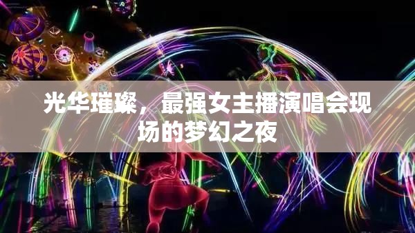 光華璀璨，最強女主播演唱會現(xiàn)場的夢幻之夜