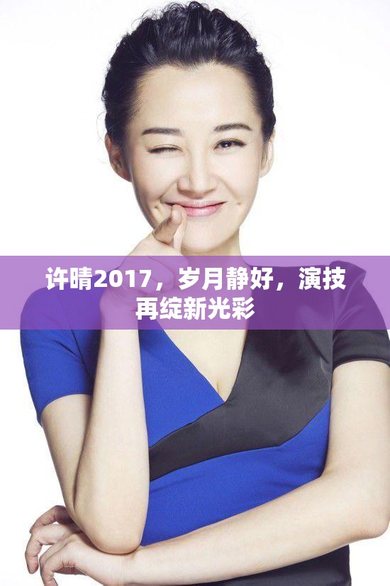 許晴2017，歲月靜好，演技再綻新光彩