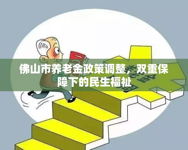 佛山市養(yǎng)老金政策調(diào)整，雙重保障下的民生福祉