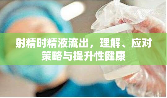 射精時精液流出，理解、應(yīng)對策略與提升性健康