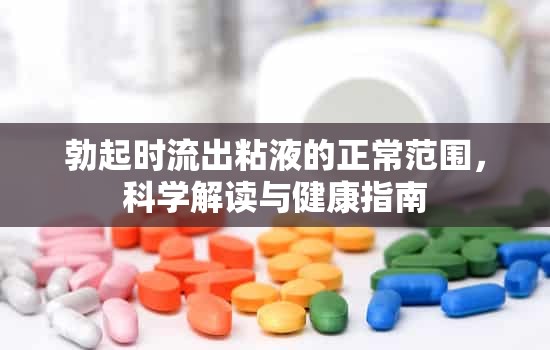 勃起時(shí)流出粘液的正常范圍，科學(xué)解讀與健康指南