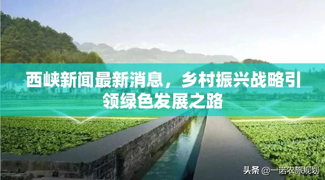 西峽新聞最新消息，鄉(xiāng)村振興戰(zhàn)略引領(lǐng)綠色發(fā)展之路