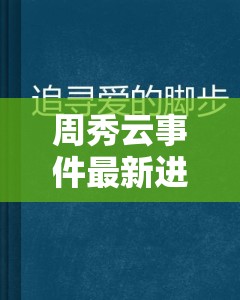 周秀云事件最新進(jìn)展，正義的腳步永不停歇，追尋真相與正義的持續(xù)征程