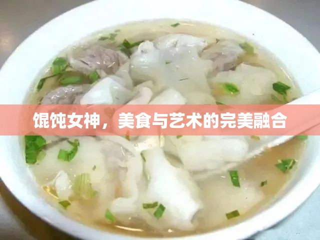 餛飩女神，美食與藝術(shù)的完美融合