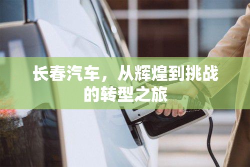 長春汽車，從輝煌到挑戰(zhàn)的轉型之旅