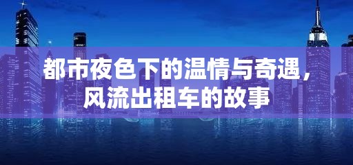 都市夜色下的溫情與奇遇，風(fēng)流出租車的故事