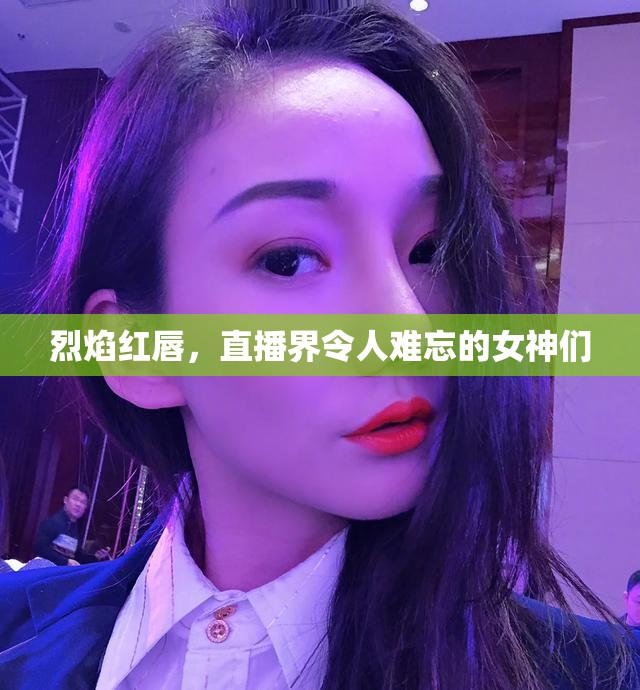 烈焰紅唇，直播界令人難忘的女神們