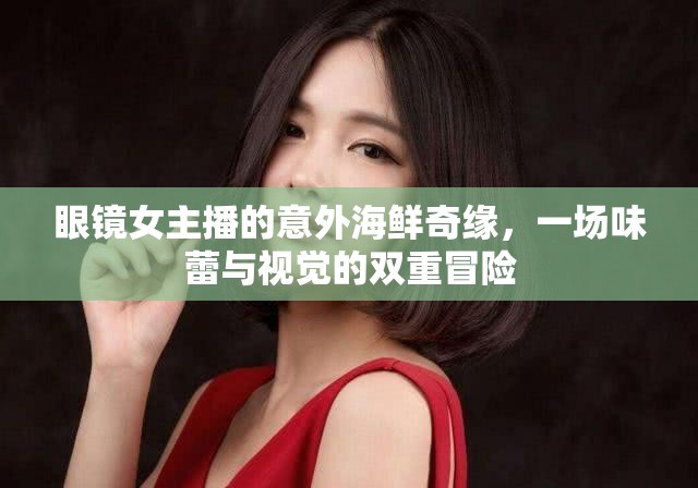 眼鏡女主播的意外海鮮奇緣，一場味蕾與視覺的雙重冒險